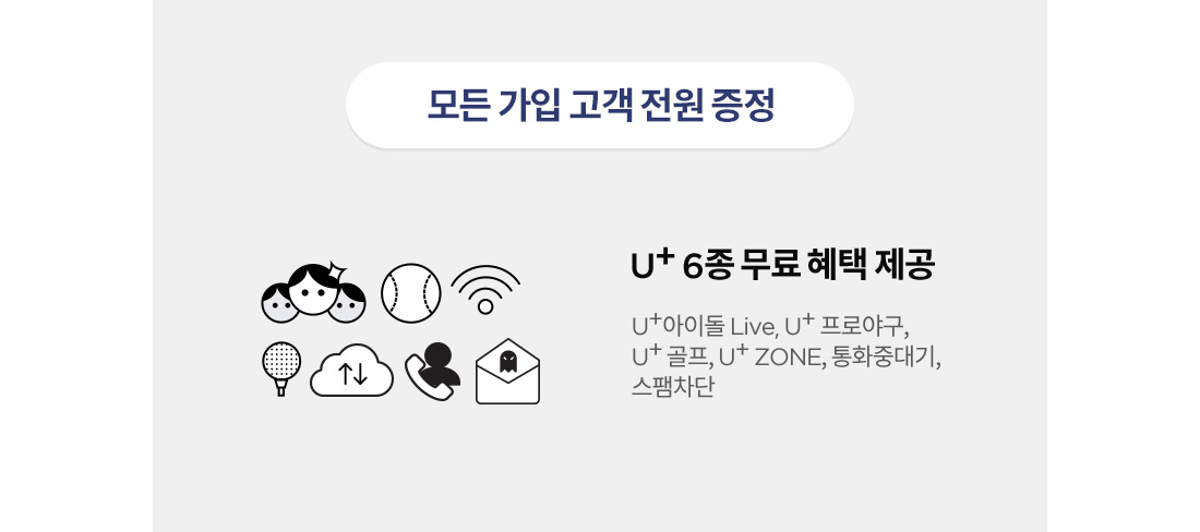 모든 가입 고객 전원 증정 U+ 6종 무료 해택 제공(U+아이돌 Live, U+프로야구, U+골프, U+Zone, 통화대기중, 스팸차단)